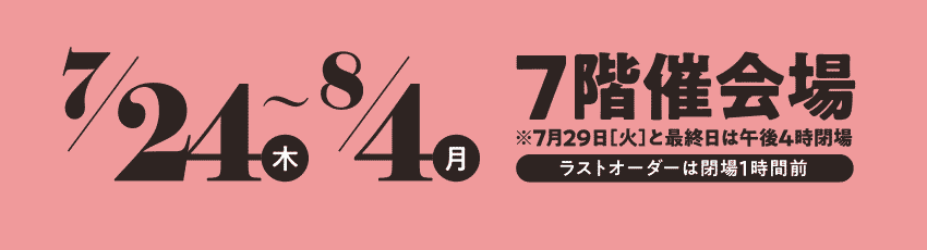 7/24〜8/4　■7階催会場