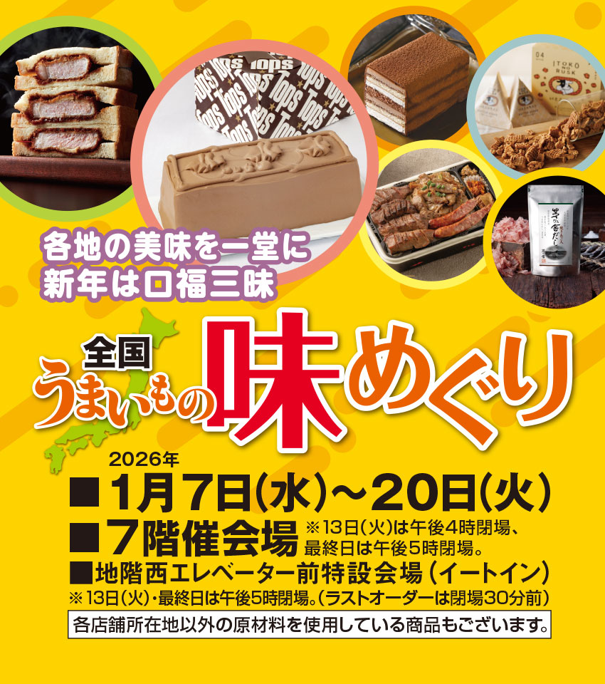 各地の美味を一堂に。新春は口福三昧。　■2026年1月7日（水）→20日（火） ■7階催会場　※最終日は午後5時閉場。