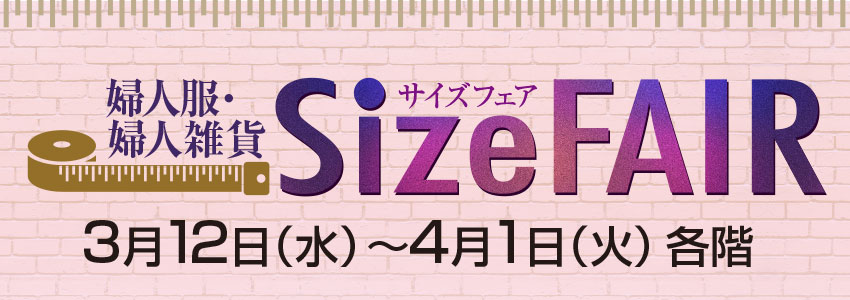 婦人服・婦人雑貨サイズフェア 　■3月12日(水）→4月1日（火）■各階