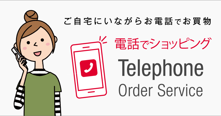 ご自宅にいながらお電話でお買物 電話でショッピング Telephone Order Service